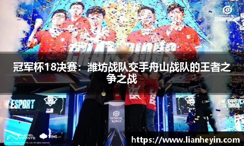 冠军杯18决赛：潍坊战队交手舟山战队的王者之争之战