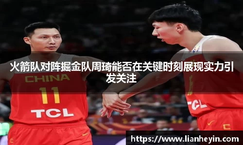 火箭队对阵掘金队周琦能否在关键时刻展现实力引发关注