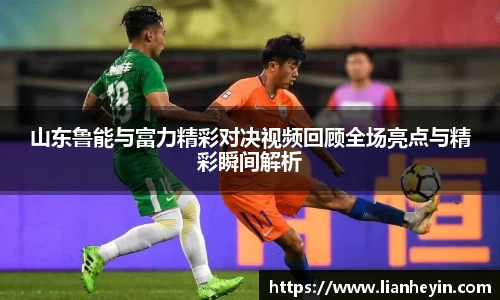 山东鲁能与富力精彩对决视频回顾全场亮点与精彩瞬间解析