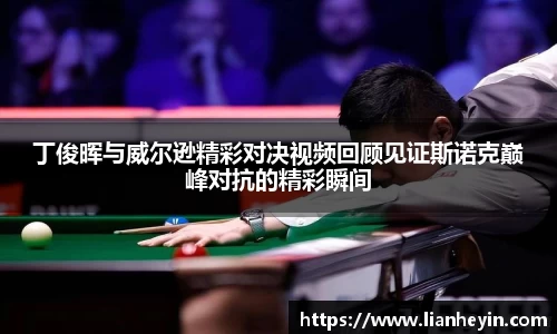 丁俊晖与威尔逊精彩对决视频回顾见证斯诺克巅峰对抗的精彩瞬间