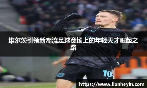 维尔茨引领新潮流足球赛场上的年轻天才崛起之路